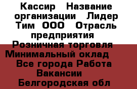 Кассир › Название организации ­ Лидер Тим, ООО › Отрасль предприятия ­ Розничная торговля › Минимальный оклад ­ 1 - Все города Работа » Вакансии   . Белгородская обл.